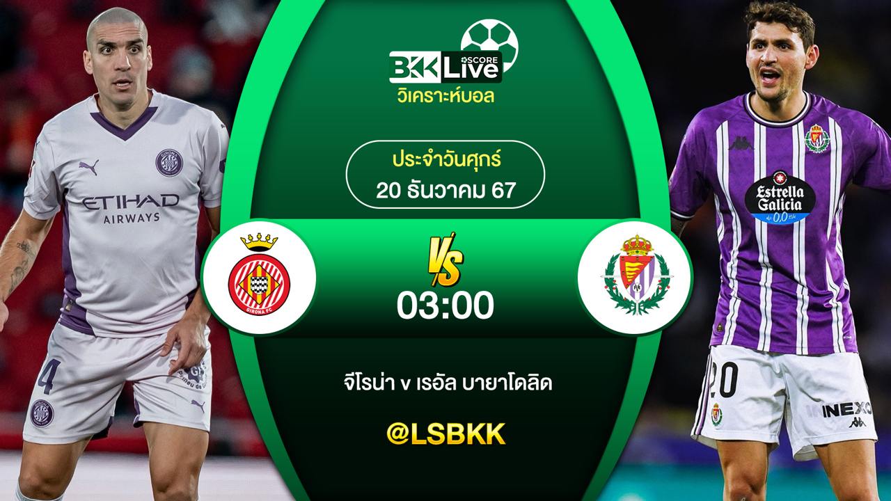 วิเคราะห์บอล จีโรน่า VS เรอัล บายาโดลิด 20 ธันวาคม 2567