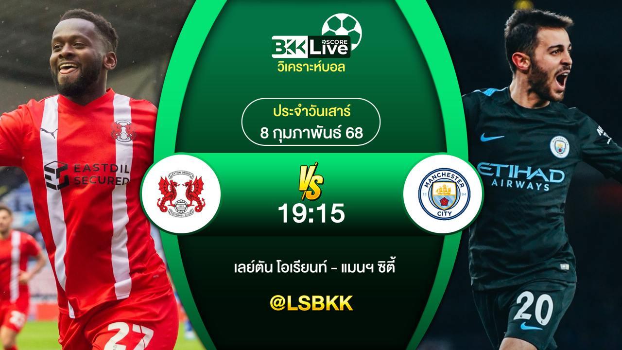 วิเคราะห์บอล เลย์ตัน VS แมนฯ ซิตี้ 7 กุมภาพันธ์ 2568