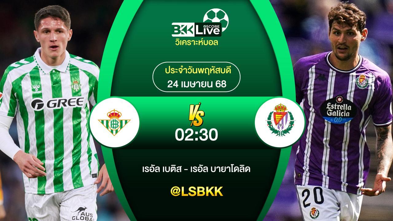 วิเคราะห์บอล เรอัล เบติส VS เรอัล บายาโดลิด 24 เมษายน 2568